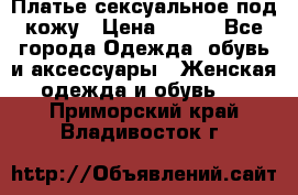 Платье сексуальное под кожу › Цена ­ 500 - Все города Одежда, обувь и аксессуары » Женская одежда и обувь   . Приморский край,Владивосток г.